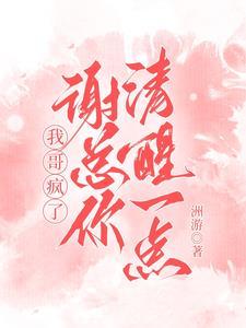 我哥疯了:谢总你清醒一点