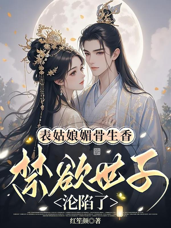 表姑娘媚骨生香,禁欲世子沦陷了