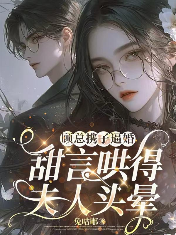 顾总携子逼婚,甜言哄得夫人头晕