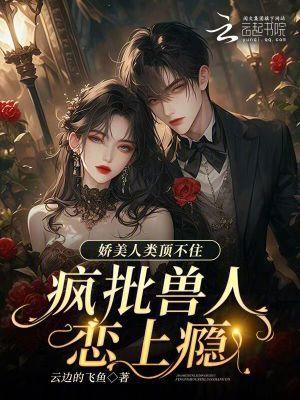 娇美人类顶不住,疯批兽人恋上瘾