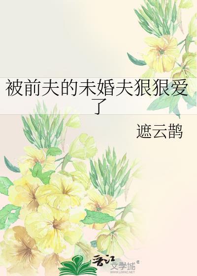 被前夫的未婚夫狠狠爱了